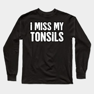 I Miss My Tonsils Long Sleeve T-Shirt